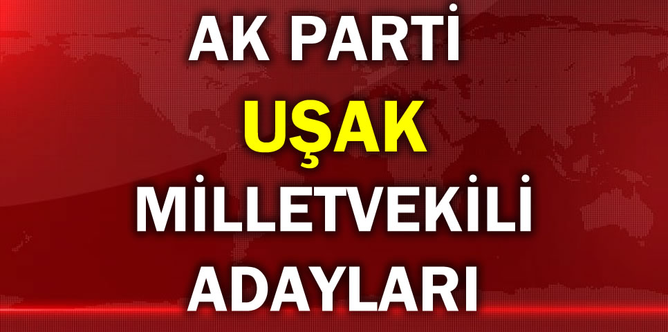 AK PARTİ UŞAK MİLLETVEKİLİ ADAY LİSTESİ